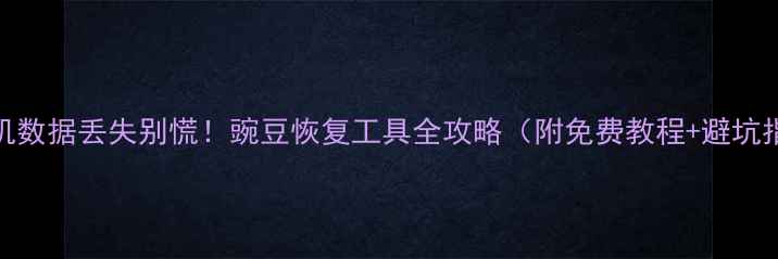 手机数据丢失别慌豌豆恢复工具全攻略附免费教程避坑指南