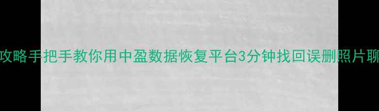 图片 🌟手机数据恢复全攻略手把手教你用中盈数据恢复平台3分钟找回误删照片聊天记录重要文件！