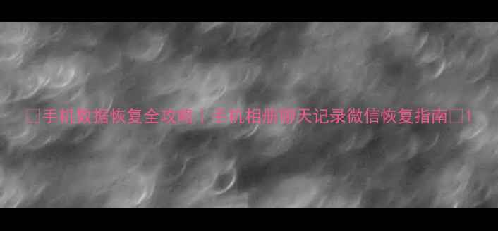 图片 🌟手机数据恢复全攻略｜手机相册聊天记录微信恢复指南🌟1