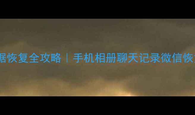 手机数据恢复全攻略手机相册聊天记录微信恢复指南