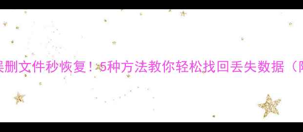 图片 🌟手机误删文件秒恢复！5种方法教你轻松找回丢失数据（附教程）