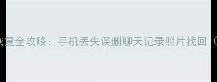 图片 🌟教程微信数据恢复全攻略：手机丢失误删聊天记录照片找回（附详细步骤）📱2