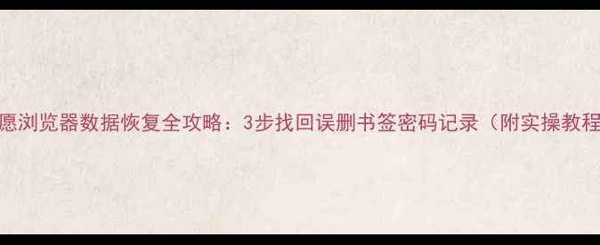 图片 🌟星愿浏览器数据恢复全攻略：3步找回误删书签密码记录（附实操教程）🌟