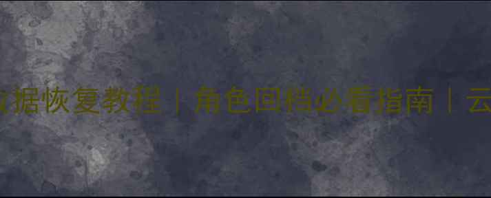 流放之路数据恢复教程角色回档必看指南云备份攻略