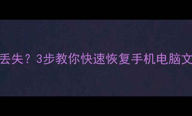 清除模板后数据丢失3步教你快速恢复手机电脑文件附详细教程