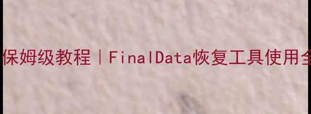 电脑手机文件恢复保姆级教程FinalData恢复工具使用全攻略手把手教学