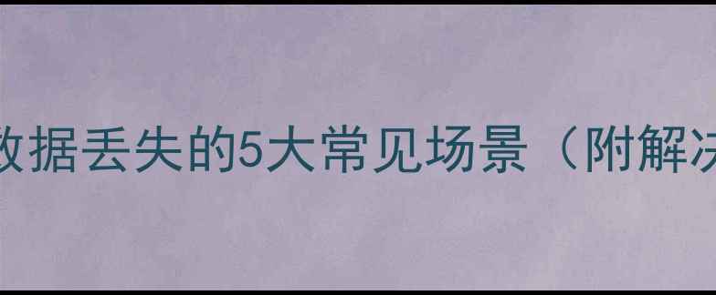 图片 🌟电脑数据丢失的5大常见场景（附解决思路）