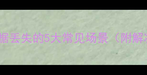 电脑数据丢失的5大常见场景附解决思路
