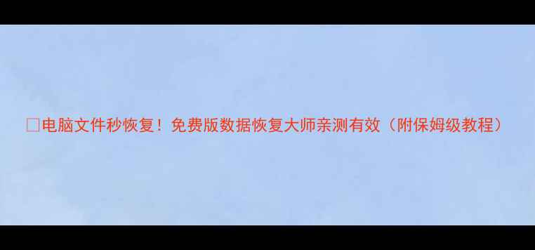 图片 🌟电脑文件秒恢复！免费版数据恢复大师亲测有效（附保姆级教程）
