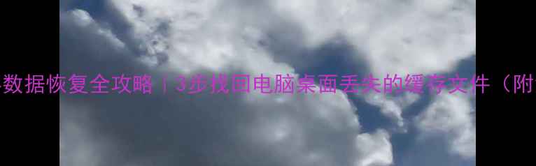图片 🌟电脑缓存数据恢复全攻略｜3步找回电脑桌面丢失的缓存文件（附免费工具）