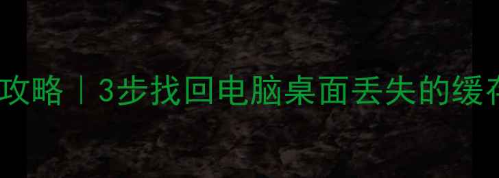 图片 🌟电脑缓存数据恢复全攻略｜3步找回电脑桌面丢失的缓存文件（附免费工具）1