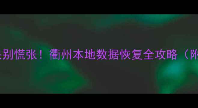 图片 🌟硬盘数据丢失别慌张！衢州本地数据恢复全攻略（附工具清单）🌟1