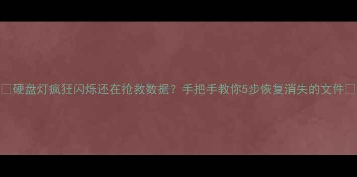 硬盘灯疯狂闪烁还在抢救数据手把手教你5步恢复消失的文件