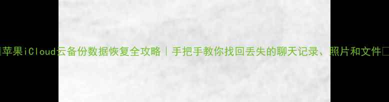 图片 🌟苹果iCloud云备份数据恢复全攻略｜手把手教你找回丢失的聊天记录、照片和文件🔧1
