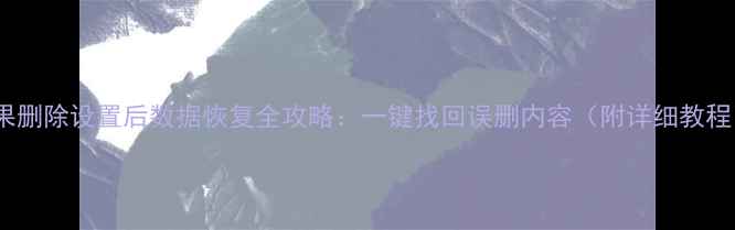 图片 🌟苹果删除设置后数据恢复全攻略：一键找回误删内容（附详细教程）🌟1