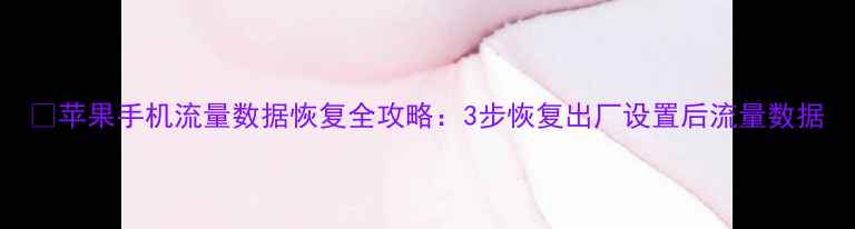 图片 🌟苹果手机流量数据恢复全攻略：3步恢复出厂设置后流量数据