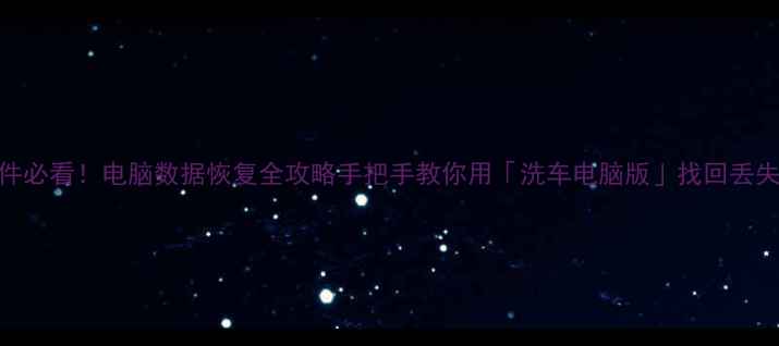 图片 🌟误删文件必看！电脑数据恢复全攻略手把手教你用「洗车电脑版」找回丢失的资料🔧