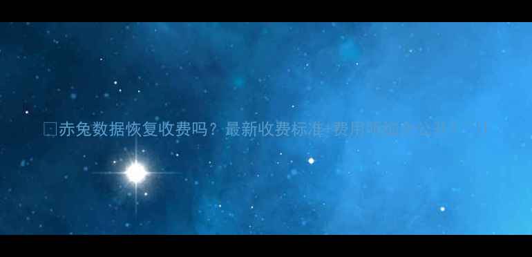 图片 🌟赤兔数据恢复收费吗？最新收费标准+费用明细全公开！🌟1