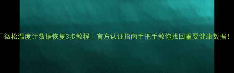 图片 🌡️微松温度计数据恢复3步教程｜官方认证指南手把手教你找回重要健康数据！📊1