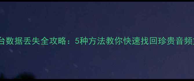 调音台数据丢失全攻略5种方法教你快速找回珍贵音频文件