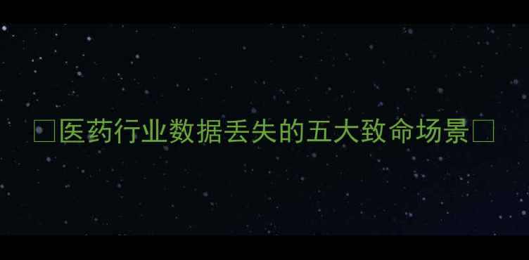 图片 💊医药行业数据丢失的五大致命场景💊