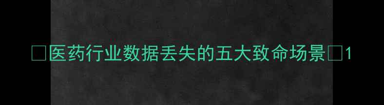 图片 💊医药行业数据丢失的五大致命场景💊1