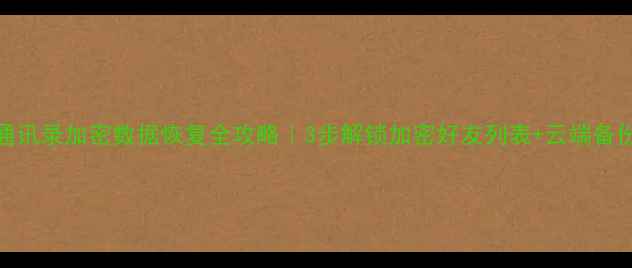 QQ通讯录加密数据恢复全攻略3步解锁加密好友列表云端备份教程