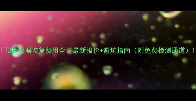 图片 💡U盘数据恢复费用全｜最新报价+避坑指南（附免费检测通道）1
