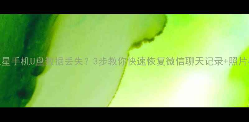 图片 💡三星手机U盘数据丢失？3步教你快速恢复微信聊天记录+照片视频