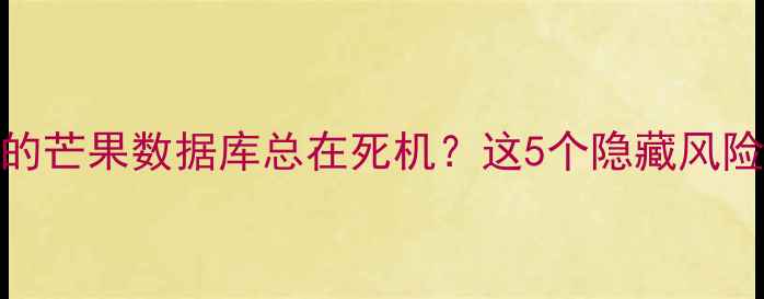 图片 💡为什么你的芒果数据库总在死机？这5个隐藏风险必须警惕！