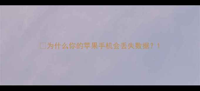 图片 💡为什么你的苹果手机会丢失数据？1