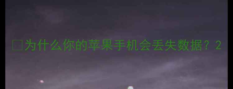图片 💡为什么你的苹果手机会丢失数据？2