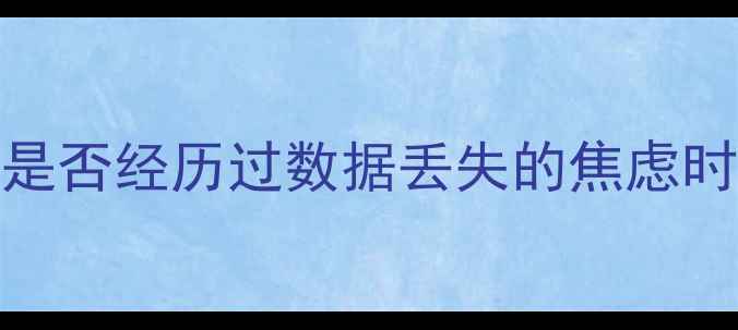 你是否经历过数据丢失的焦虑时刻