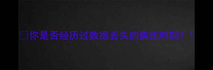 图片 💡你是否经历过数据丢失的焦虑时刻？1