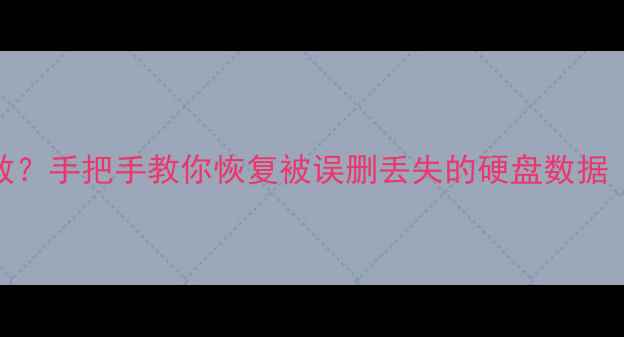 分区后数据还能救手把手教你恢复被误删丢失的硬盘数据附免费工具清单
