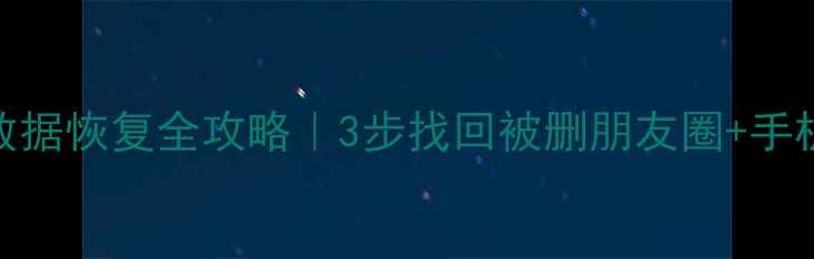 图片 💡微信朋友圈数据恢复全攻略｜3步找回被删朋友圈+手机数据备份技巧