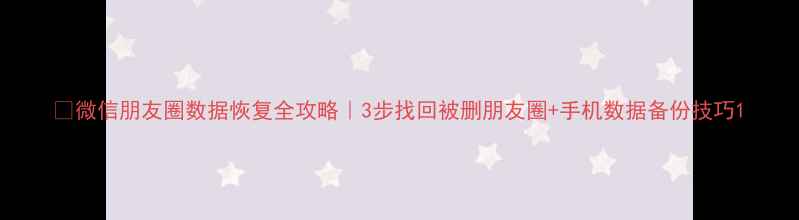 图片 💡微信朋友圈数据恢复全攻略｜3步找回被删朋友圈+手机数据备份技巧1