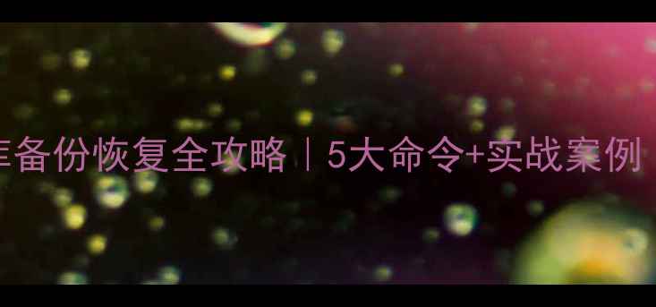 图片 💡必看！数据库备份恢复全攻略｜5大命令+实战案例｜小白也能学会