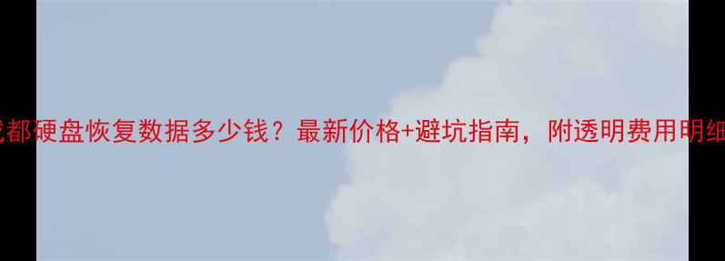 图片 💡成都硬盘恢复数据多少钱？最新价格+避坑指南，附透明费用明细！1