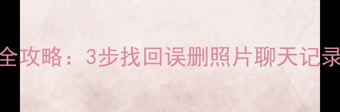 图片 💡手机数据恢复全攻略：3步找回误删照片聊天记录（附详细教程）