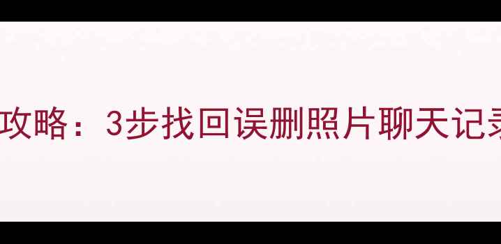 图片 💡手机数据恢复全攻略：3步找回误删照片聊天记录（附详细教程）1