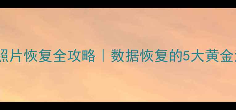 图片 💡手机电脑文件手机照片恢复全攻略｜数据恢复的5大黄金法则（附工具清单）2