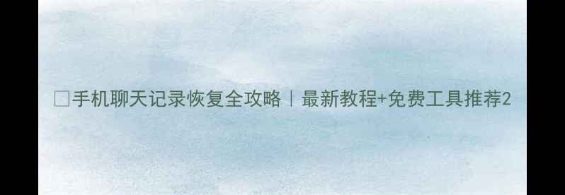 图片 💡手机聊天记录恢复全攻略｜最新教程+免费工具推荐2