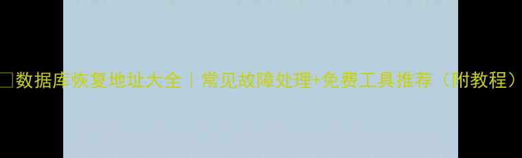 图片 💡数据库恢复地址大全｜常见故障处理+免费工具推荐（附教程）