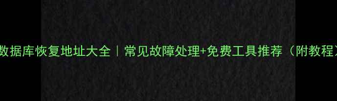 图片 💡数据库恢复地址大全｜常见故障处理+免费工具推荐（附教程）1