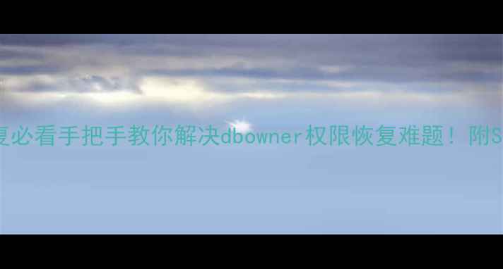 数据库恢复必看手把手教你解决dbowner权限恢复难题附SQL实操指南