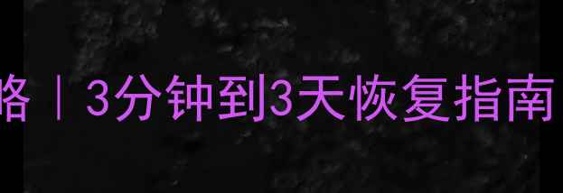 数据异常处理全攻略3分钟到3天恢复指南附超实用工具包