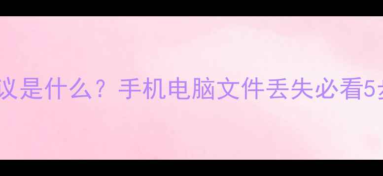图片 💡数据恢复协议是什么？手机电脑文件丢失必看5步恢复指南！1