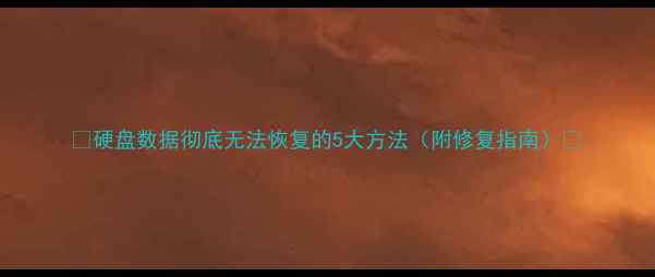 硬盘数据彻底无法恢复的5大方法附修复指南