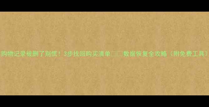 图片 💡购物记录被删了别慌！3步找回购买清单💻📱数据恢复全攻略（附免费工具）2
